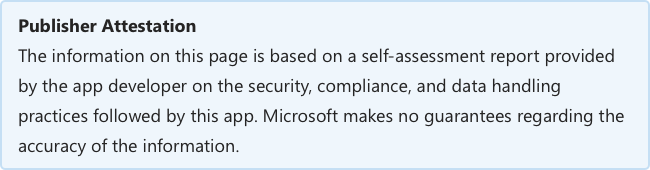 Publisher Attestation: The information on this page is based on a self-assessment report provided by the app developer on the security, compliance, and data handling practices followed by this app. Microsoft makes no guarantees regarding the accuracy of the information.